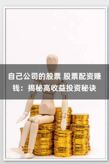 自己公司的股票 股票配资赚钱：揭秘高收益投资秘诀