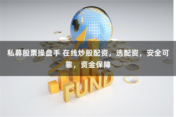 私募股票操盘手 在线炒股配资，选配资，安全可靠，资金保障