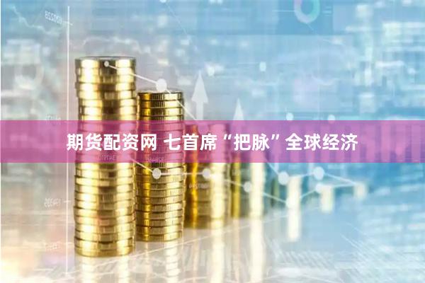 期货配资网 七首席“把脉”全球经济