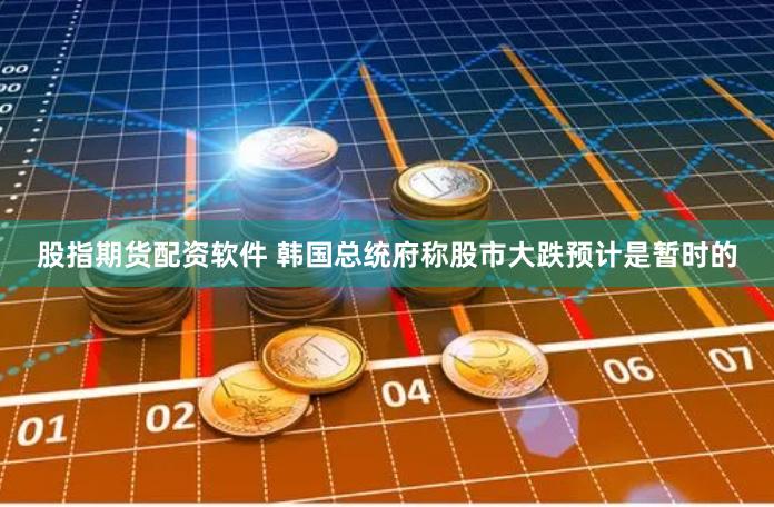 股指期货配资软件 韩国总统府称股市大跌预计是暂时的