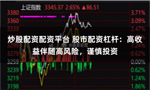 炒股配资配资平台 股市配资杠杆：高收益伴随高风险，谨慎投资