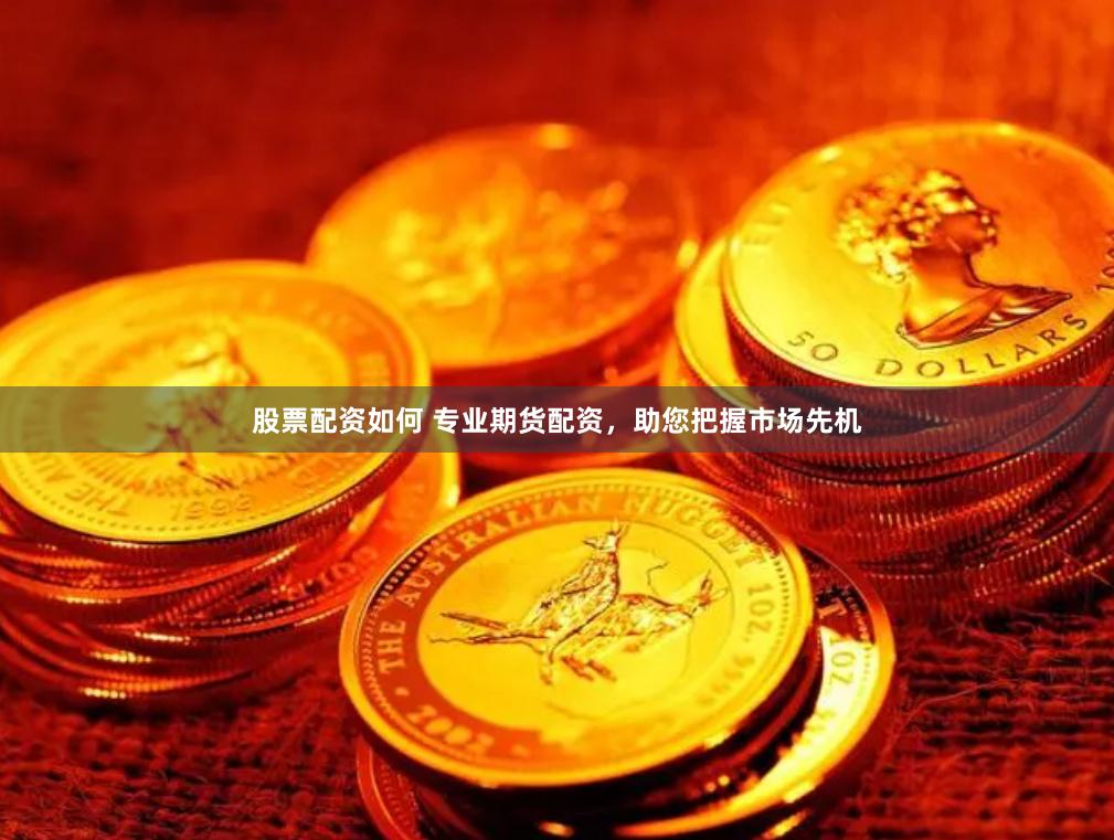 股票配资如何 专业期货配资，助您把握市场先机