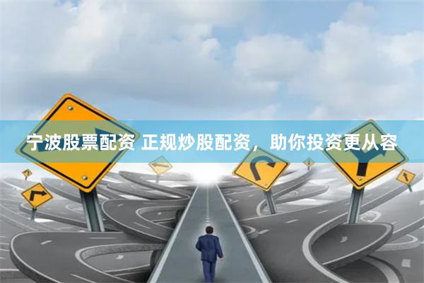 宁波股票配资 正规炒股配资，助你投资更从容