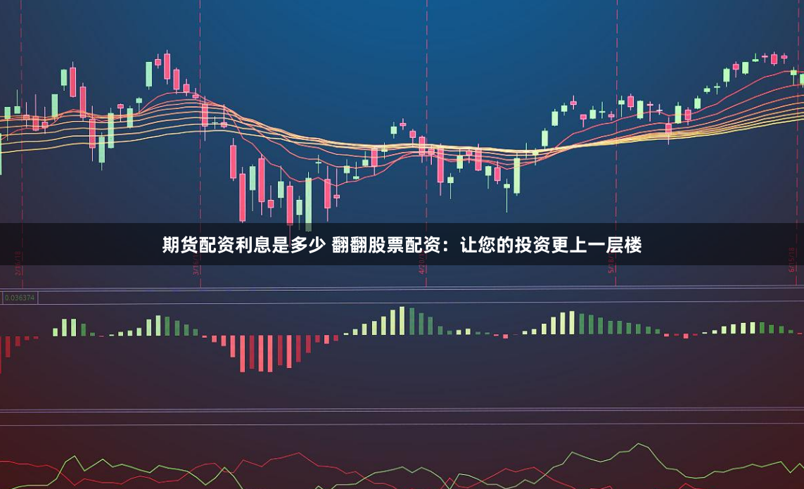 期货配资利息是多少 翻翻股票配资：让您的投资更上一层楼