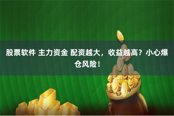股票软件 主力资金 配资越大，收益越高？小心爆仓风险！