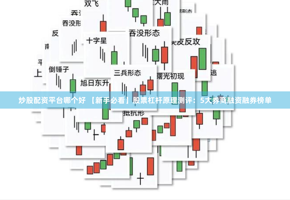 炒股配资平台哪个好 【新手必看】股票杠杆原理测评：5大券商融资融券榜单