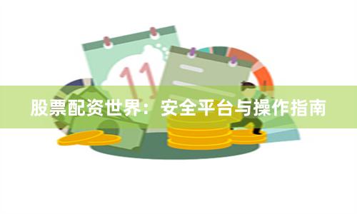股票配资世界：安全平台与操作指南