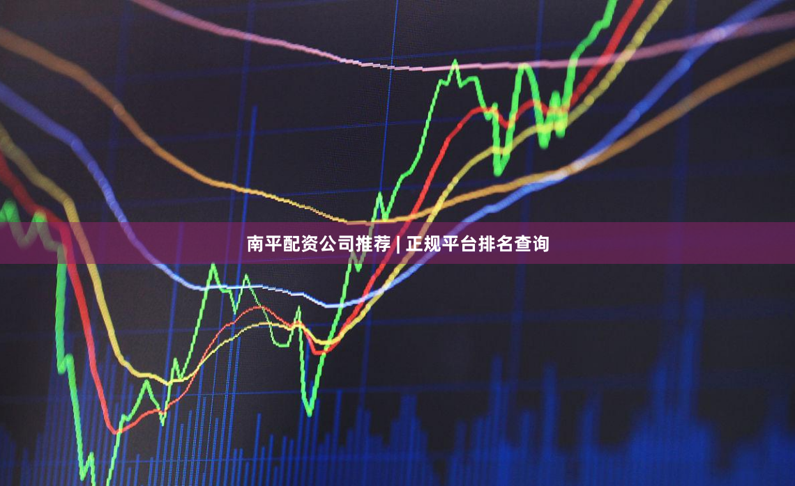 南平配资公司推荐 | 正规平台排名查询