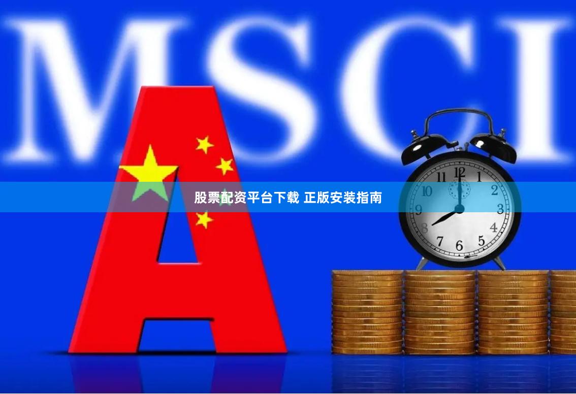 股票配资平台下载 正版安装指南