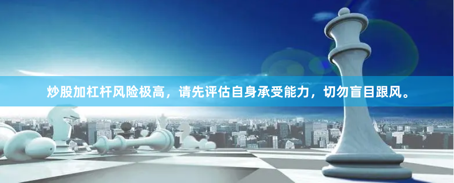 炒股加杠杆风险极高，请先评估自身承受能力，切勿盲目跟风。