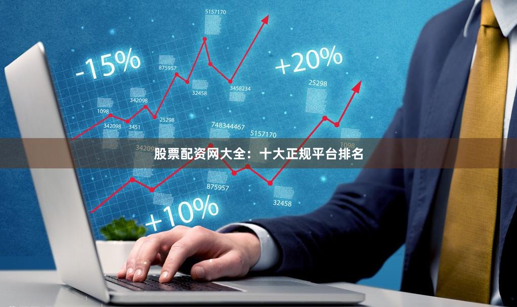 股票配资网大全：十大正规平台排名